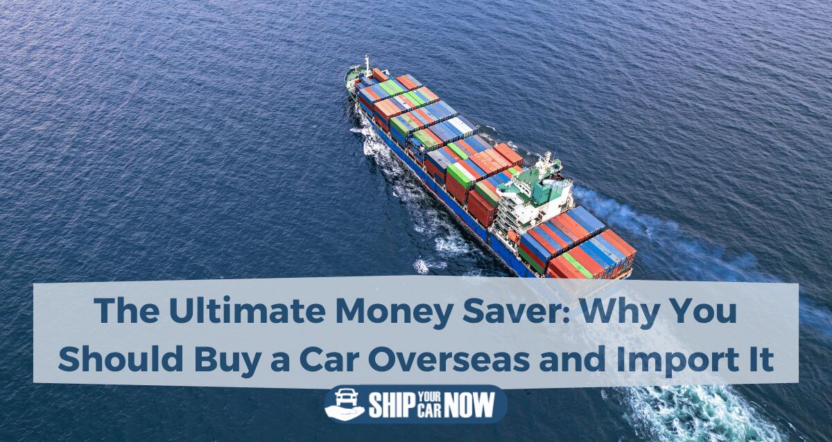 The Ultimate Money Saver: Why You Should Buy a Car Overseas and Import It